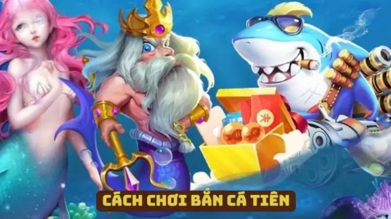 Tìm hiểu cách chơi game bắn cá tiên cơ bản nhất